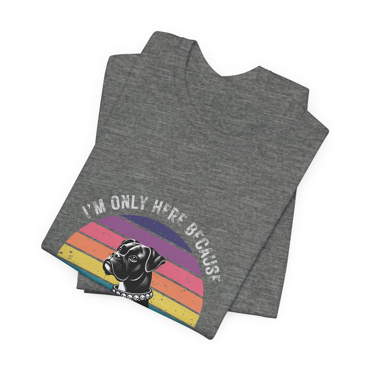 I'm Only Here Because My Boxer (sun) T-Shirt
