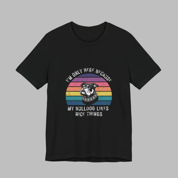 I'm Only Here Because My Bulldog (sun) T-Shirt