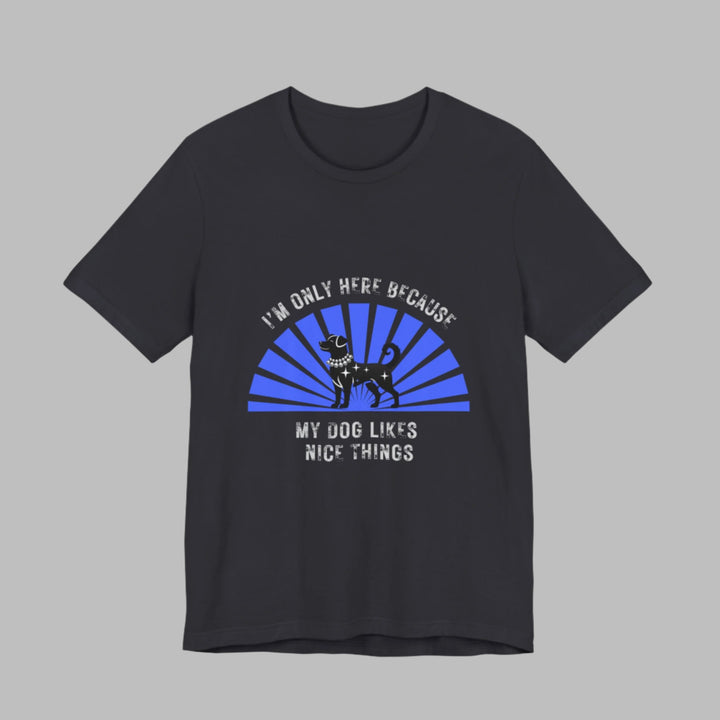 I’m Only Here Because My Dog T-Shirt