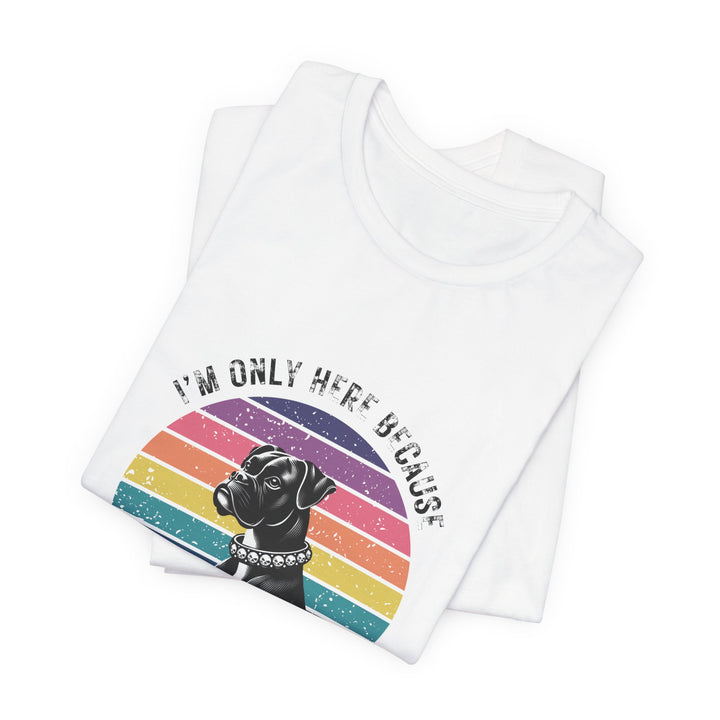 I'm Only Here Because My Boxer (sun) T-Shirt