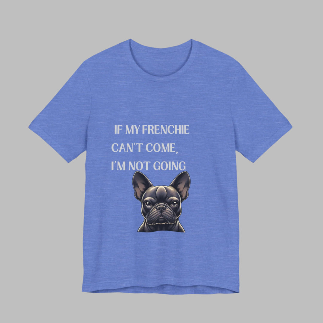 If My Frenchie Can't Come T-Shirt