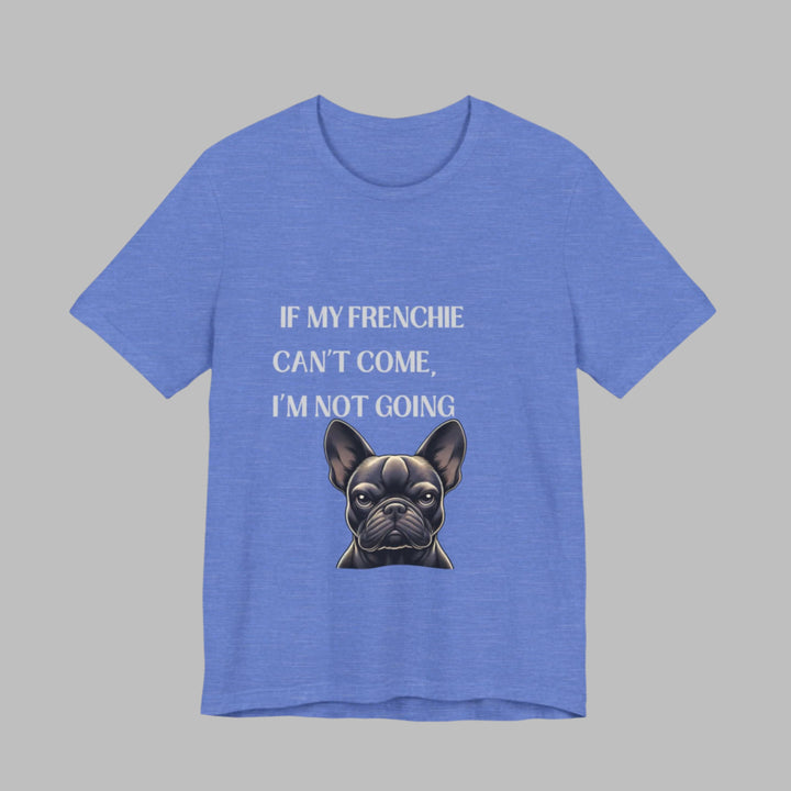 If My Frenchie Can't Come T-Shirt