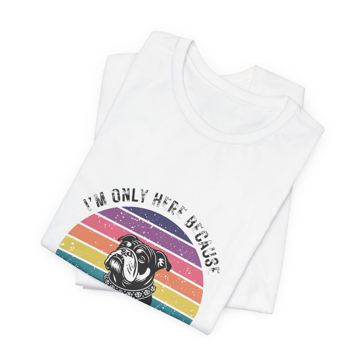 I'm Only Here Because My Bulldog (sun) T-Shirt
