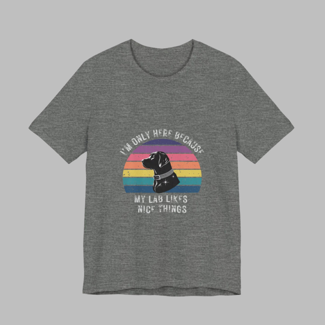 I'm Only Here Because My Lab (sun) T-Shirt