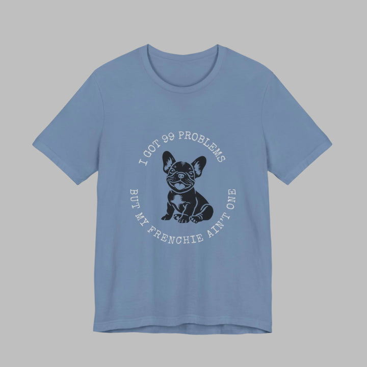 I Got 99 Problems But My Frenchie Ain't One T-Shirt