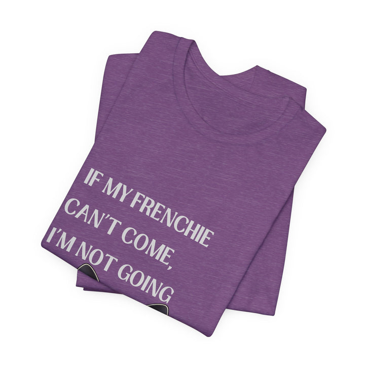 If My Frenchie Can't Come T-Shirt