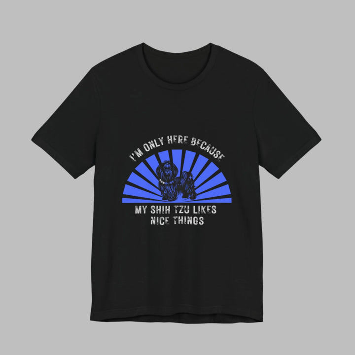 I'm Only Here Because My Shih Tzu T-Shirt