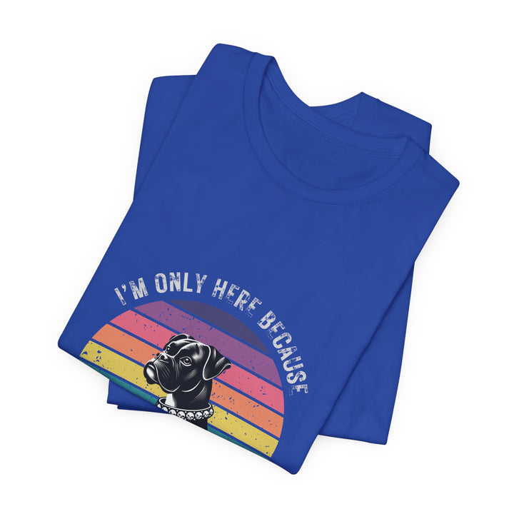 I'm Only Here Because My Boxer (sun) T-Shirt