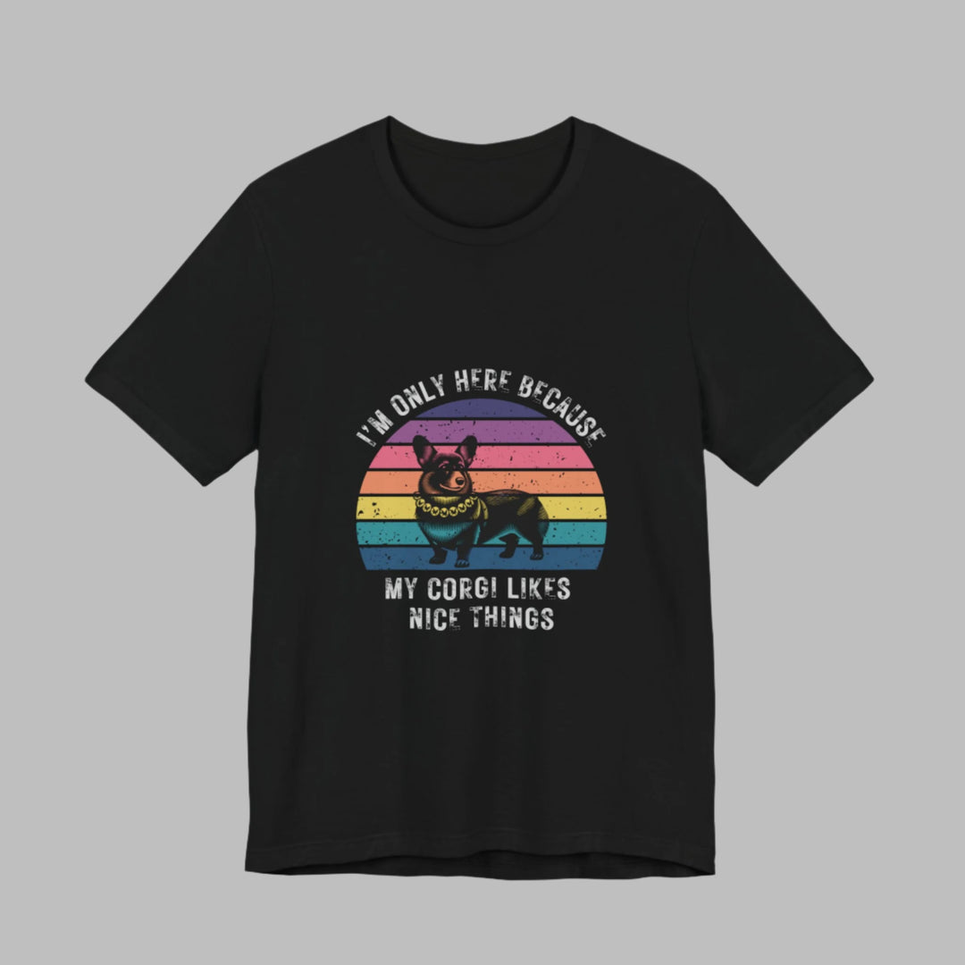 I'm Only Here Because My Corgi (sun) T-Shirt