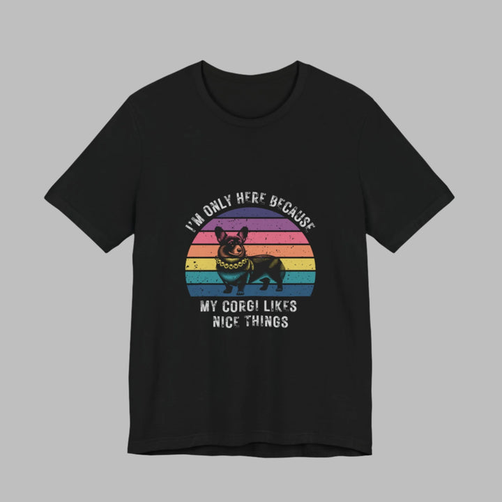 I'm Only Here Because My Corgi (sun) T-Shirt