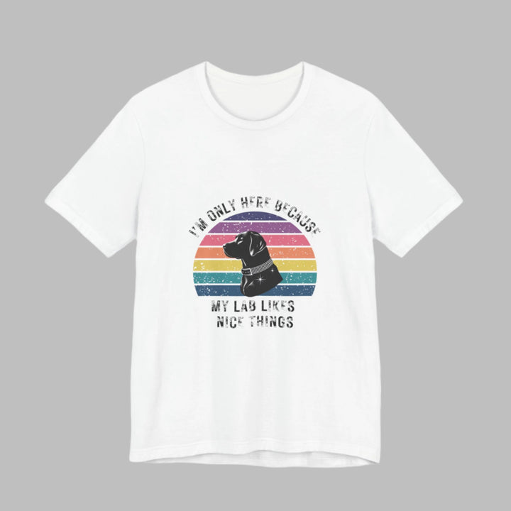 I'm Only Here Because My Lab (sun) T-Shirt