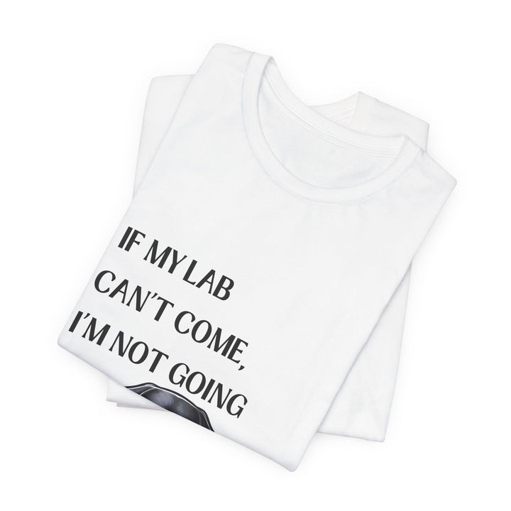 If My Lab Can't Come T-Shirt