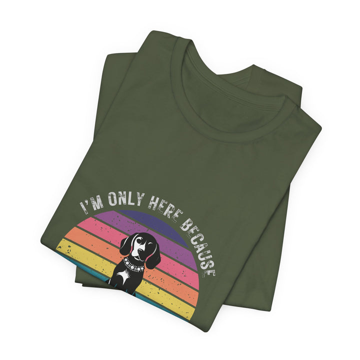 I'm Only Here Because My Beagle (sun) T-Shirt