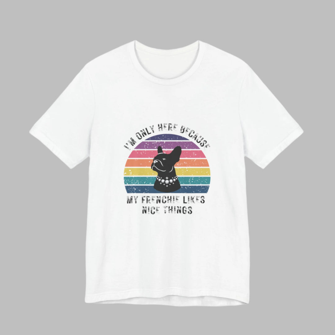 I'm Only Here Because My Frenchie (sun) T-Shirt
