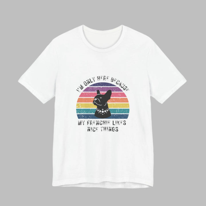 I'm Only Here Because My Frenchie (sun) T-Shirt