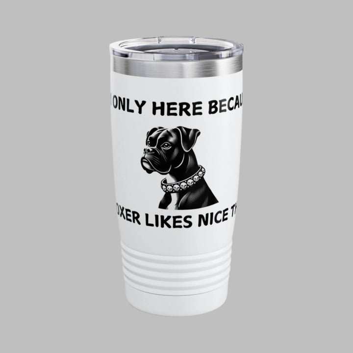 I'm Only Here Because My BOXER Likes Nice Things Tumbler