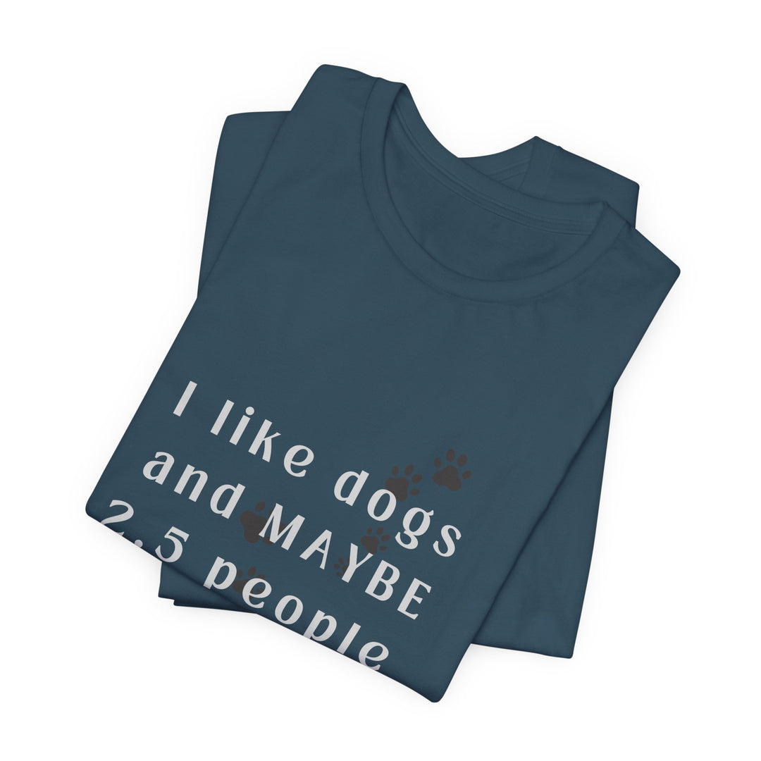 I like dogs and MAYBE 2.5 People T-Shirt