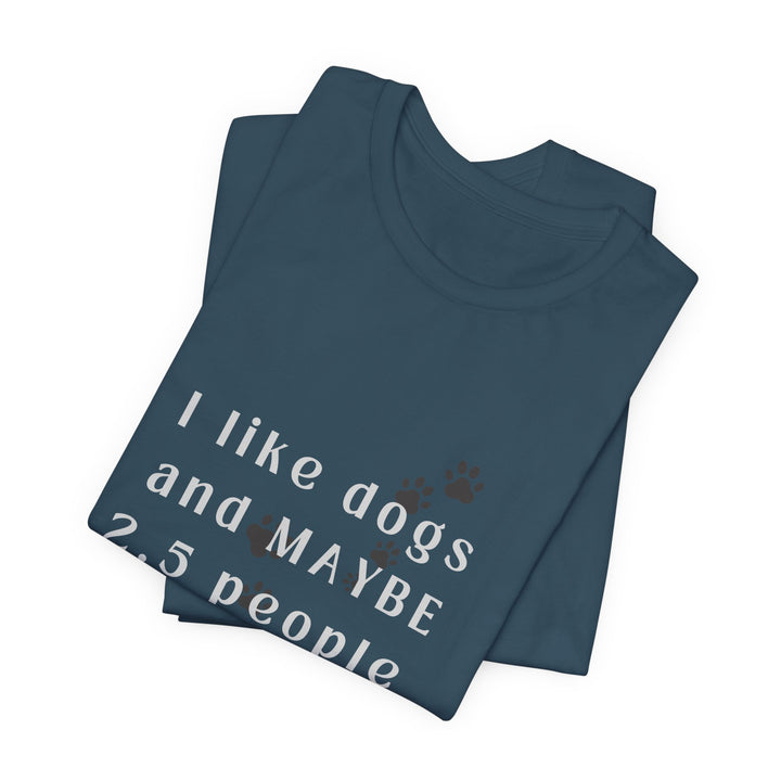 I like dogs and MAYBE 2.5 People T-Shirt