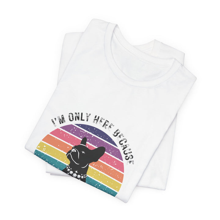 I'm Only Here Because My Frenchie (sun) T-Shirt