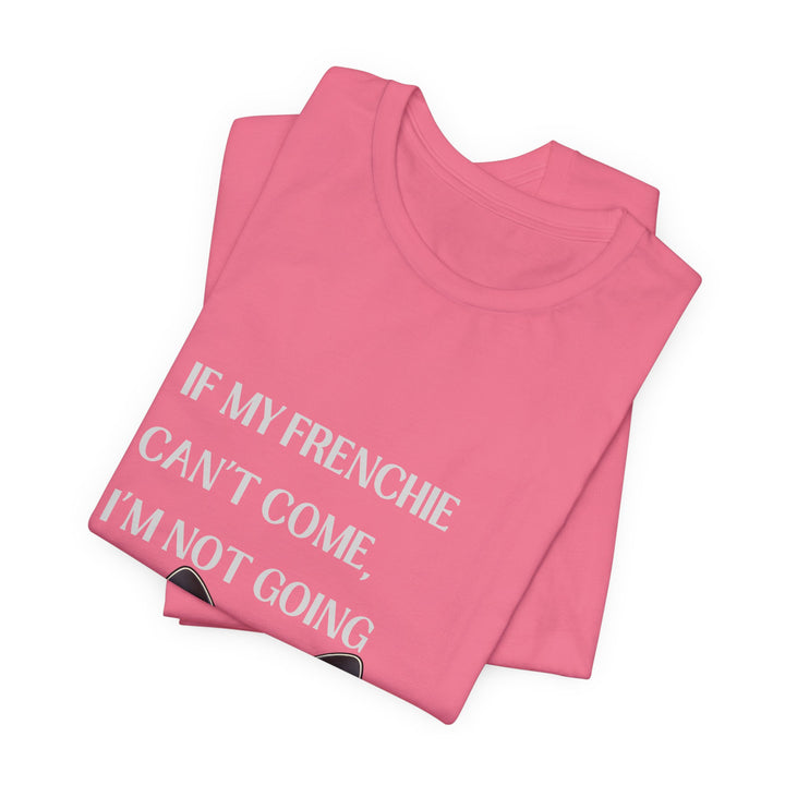 If My Frenchie Can't Come T-Shirt