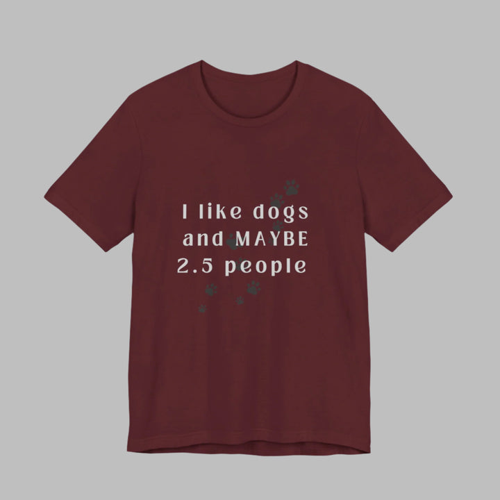 I like dogs and MAYBE 2.5 People T-Shirt