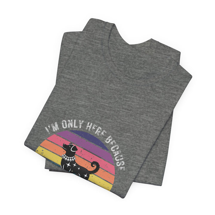 I'm Only Here Because My Dog (sun) T-Shirt