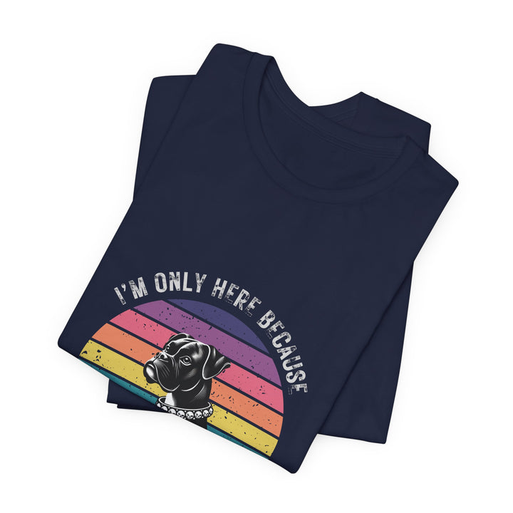 I'm Only Here Because My Boxer (sun) T-Shirt