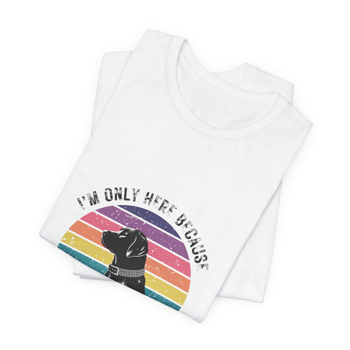 I'm Only Here Because My Lab (sun) T-Shirt