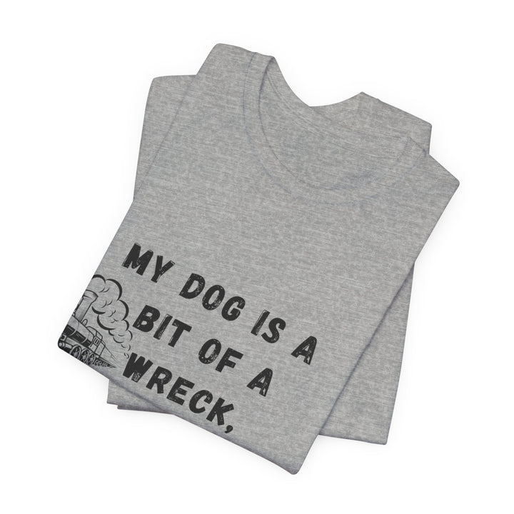 My Dog Is A Bit of A Train Wreck T-Shirt