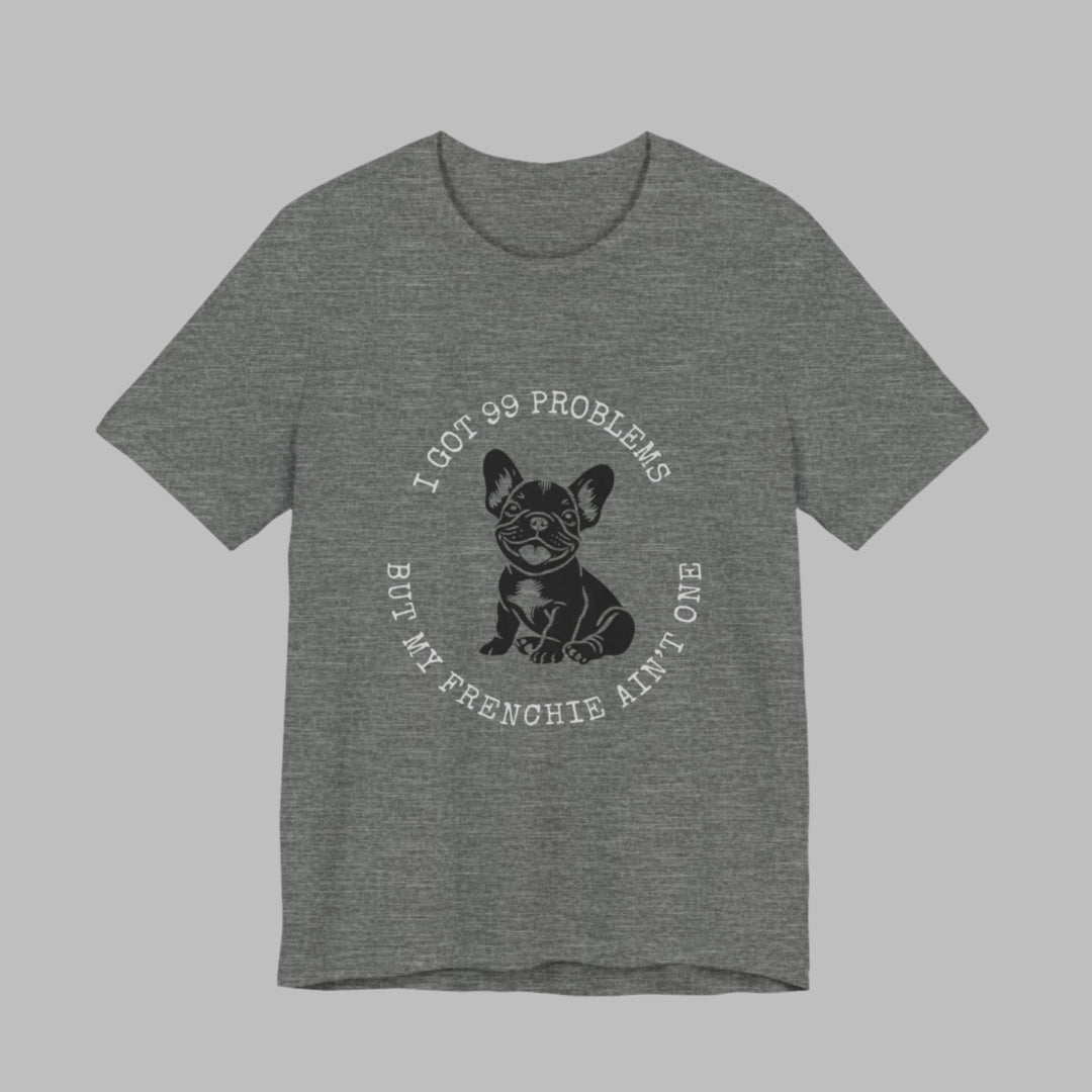 I Got 99 Problems But My Frenchie Ain't One T-Shirt