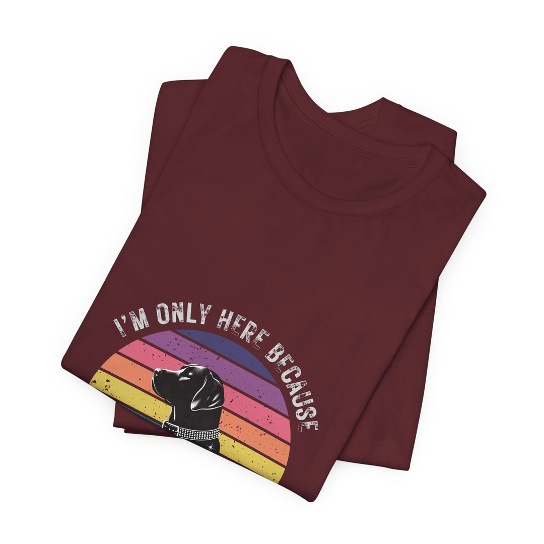 I'm Only Here Because My Lab (sun) T-Shirt