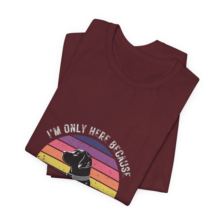 I'm Only Here Because My Lab (sun) T-Shirt