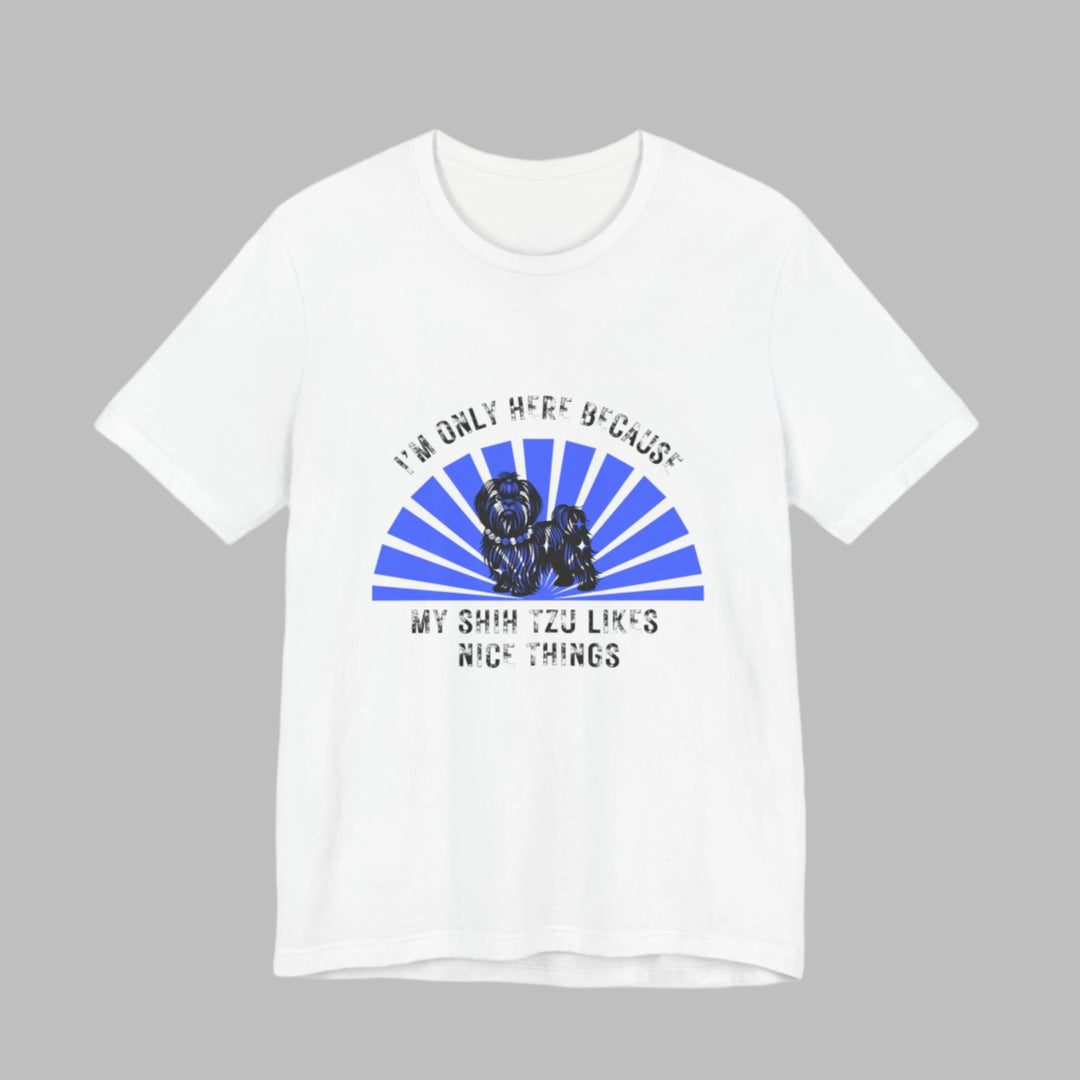 I'm Only Here Because My Shih Tzu T-Shirt