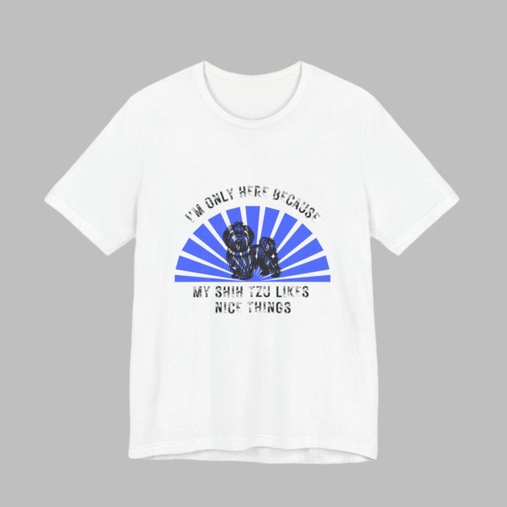 I'm Only Here Because My Shih Tzu T-Shirt