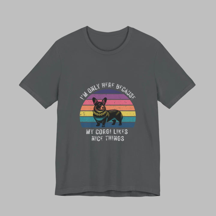 I'm Only Here Because My Corgi (sun) T-Shirt