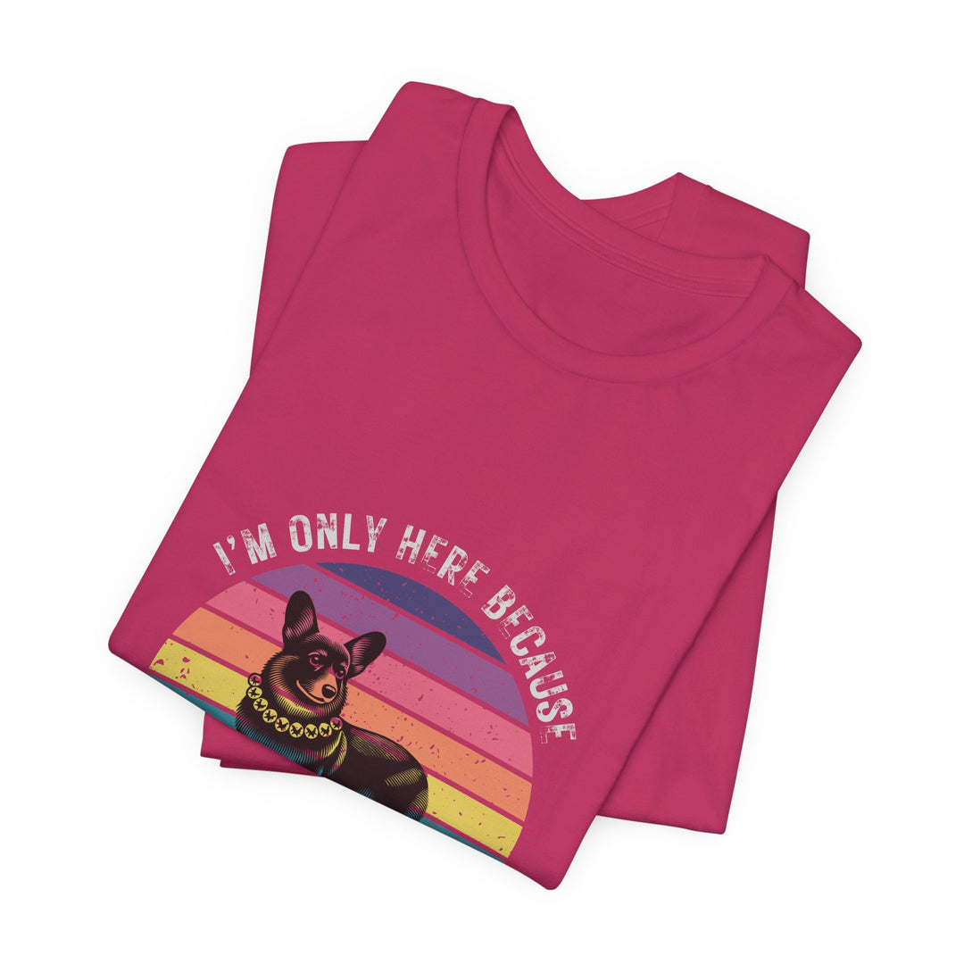 I'm Only Here Because My Corgi (sun) T-Shirt