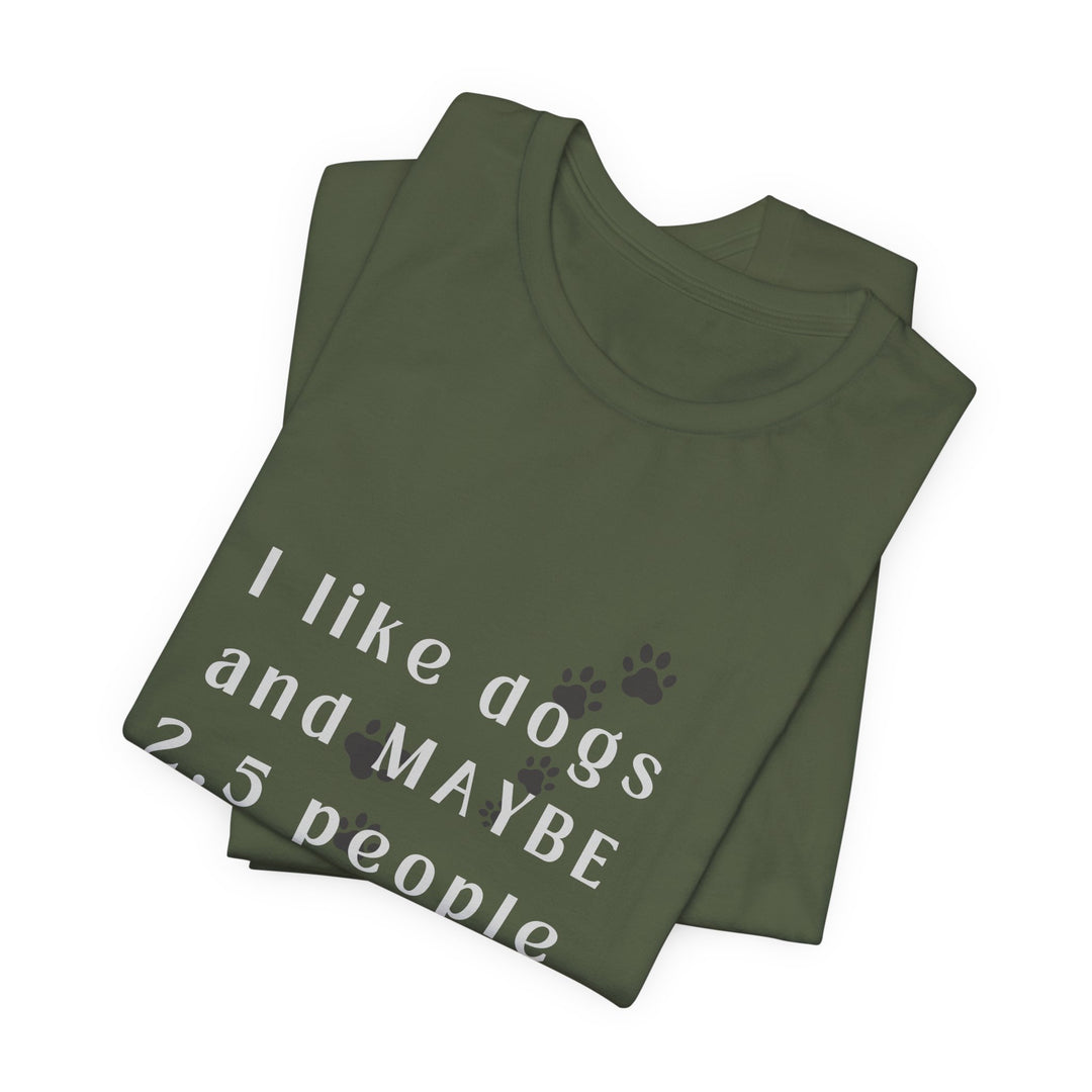 I like dogs and MAYBE 2.5 People T-Shirt