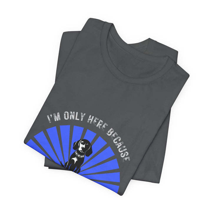 Im Only Here Because My Beagle T-Shirt