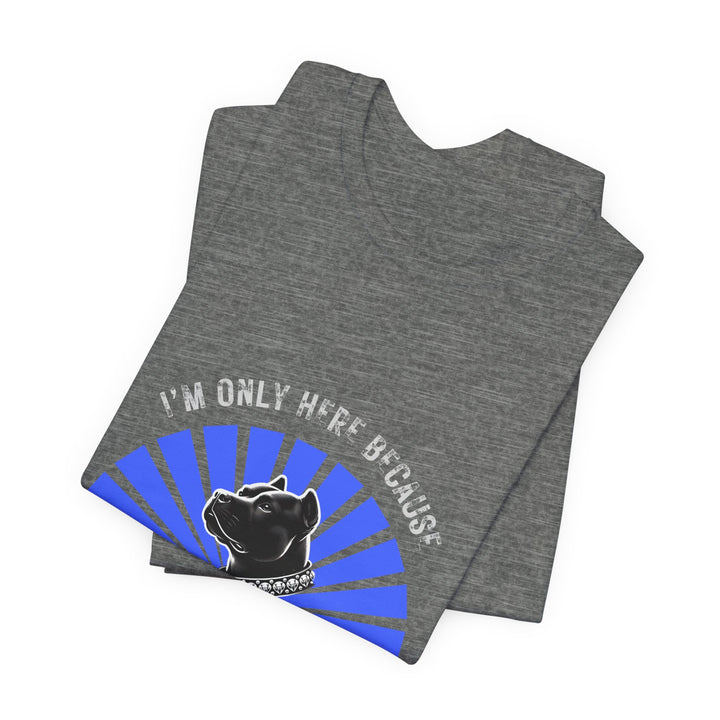 I'm Only Here Because My Pitty T-Shirt