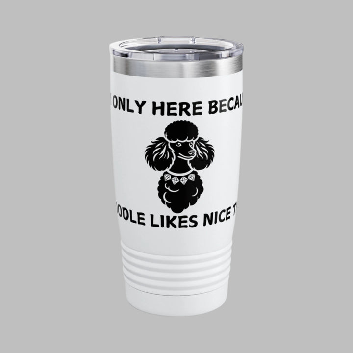 I'm Only Here Because My POODLE Likes Nice Things Tumbler