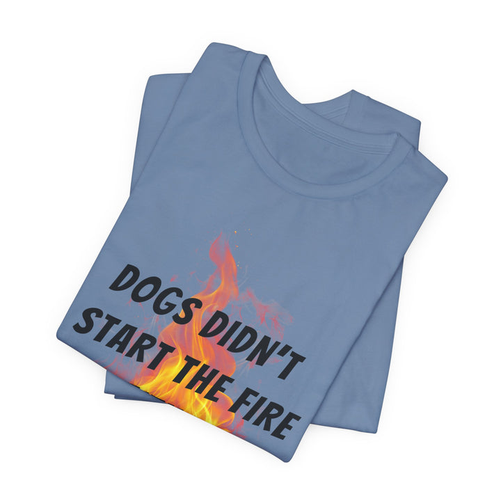 Dogs Didn't Start The Fire T-Shirt