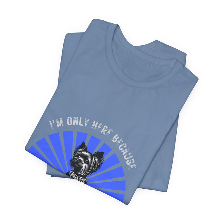 I'm Only Here Because My Yorkie T-Shirt